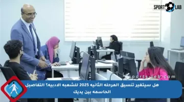 هل سيتغير تنسيق المرحلة الثانية 2025 للشعبة الأدبية؟ التفاصيل الحاسمة بين يديك